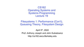 CS162
Operating Systems and
Systems Programming
Lecture 19
Filesystems 1: Performance (Con’t),
Queueing Theory, Filesystem Design
April 5th, 2022
Prof. Anthony Joseph and John Kubiatowicz
http://cs162.eecs.Berkeley.edu
 