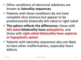 • Other conditions of abnormal sidedness are
known as laterality sequences
• Patients with these conditions do not have
co...