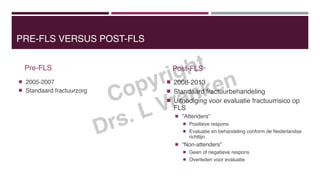 PRE-FLS VERSUS POST-FLS
Pre-FLS
2005-2007
Standaard fractuurzorg
Post-FLS
2008-2013
Standaard fractuurbehandeling
Uitnodig...