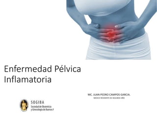 Enfermedad Pélvica
Inflamatoria
MC. JUAN PEDRO CAMPOS GARCIA.
MEDICO RESIDENTE DE SEGUNDO AÑO
 