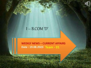 WEEKLY NEWS – CURRENT AFFAIRS
Date : 19.08.2023 Team - 01
I – B.COM ‘D’
 