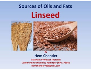 Sources of Oils and Fats
By
Hem Chander
Assistant Professor (Botany)
Career Point University Hamirpur (HP) 176041
hemchander78@gmail.com
 