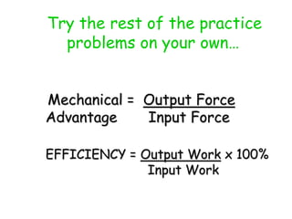 Try the rest of the practice
problems on your own…
Mechanical = Output Force
Advantage Input Force
EFFICIENCY = Output Work x 100%
Input Work
 