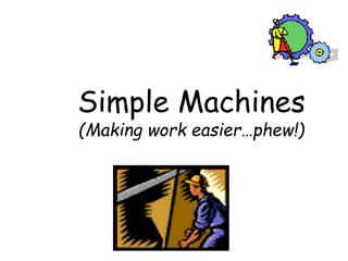 Simple Machines
(Making work easier…phew!)
 