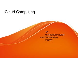 Cloud Computing
BY
M PREMCHANDER
ASST.PROFESSOR
IT DEPT
 