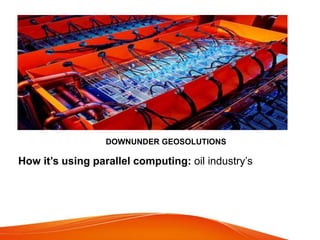 DOWNUNDER GEOSOLUTIONS
How it’s using parallel computing: oil industry’s
 