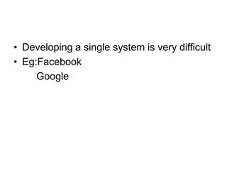 • Developing a single system is very difficult
• Eg:Facebook
Google
 