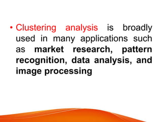 • Clustering analysis is broadly
used in many applications such
as market research, pattern
recognition, data analysis, and
image processing
 