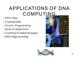 APPLICATIONS OF DNA
COMPUTING
❑ DNA chips
❑ Cryptography
❑ Genetic Programming
❑ Medical Application
❑ Cracking of coded messages
❑ DNA fingerprinting
74
 