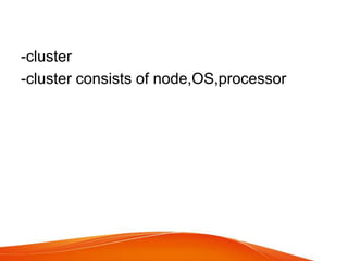 -cluster
-cluster consists of node,OS,processor
 