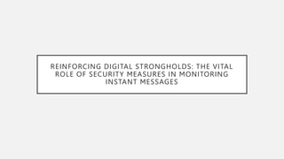 REINFORCING DIGITAL STRONGHOLDS: THE VITAL
ROLE OF SECURITY MEASURES IN MONITORING
INSTANT MESSAGES
 