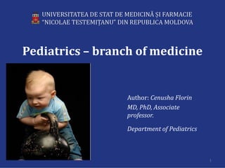Pediatrics – branch of medicine
Author: Cenusha Florin
MD, PhD, Associate
professor.
Department of Pediatrics
1
 