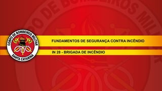 FUNDAMENTOS DE SEGURANÇA CONTRA INCÊNDIO
IN 28 - BRIGADA DE INCÊNDIO
 
