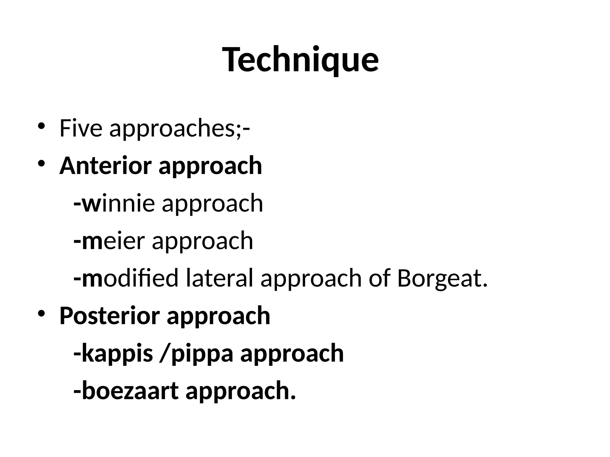 Technique
• Five approaches;-
• Anterior approach
-winnie approach
-meier approach
-modified lateral approach of Borgeat.
• Posterior approach
-kappis /pippa approach
-boezaart approach.
 