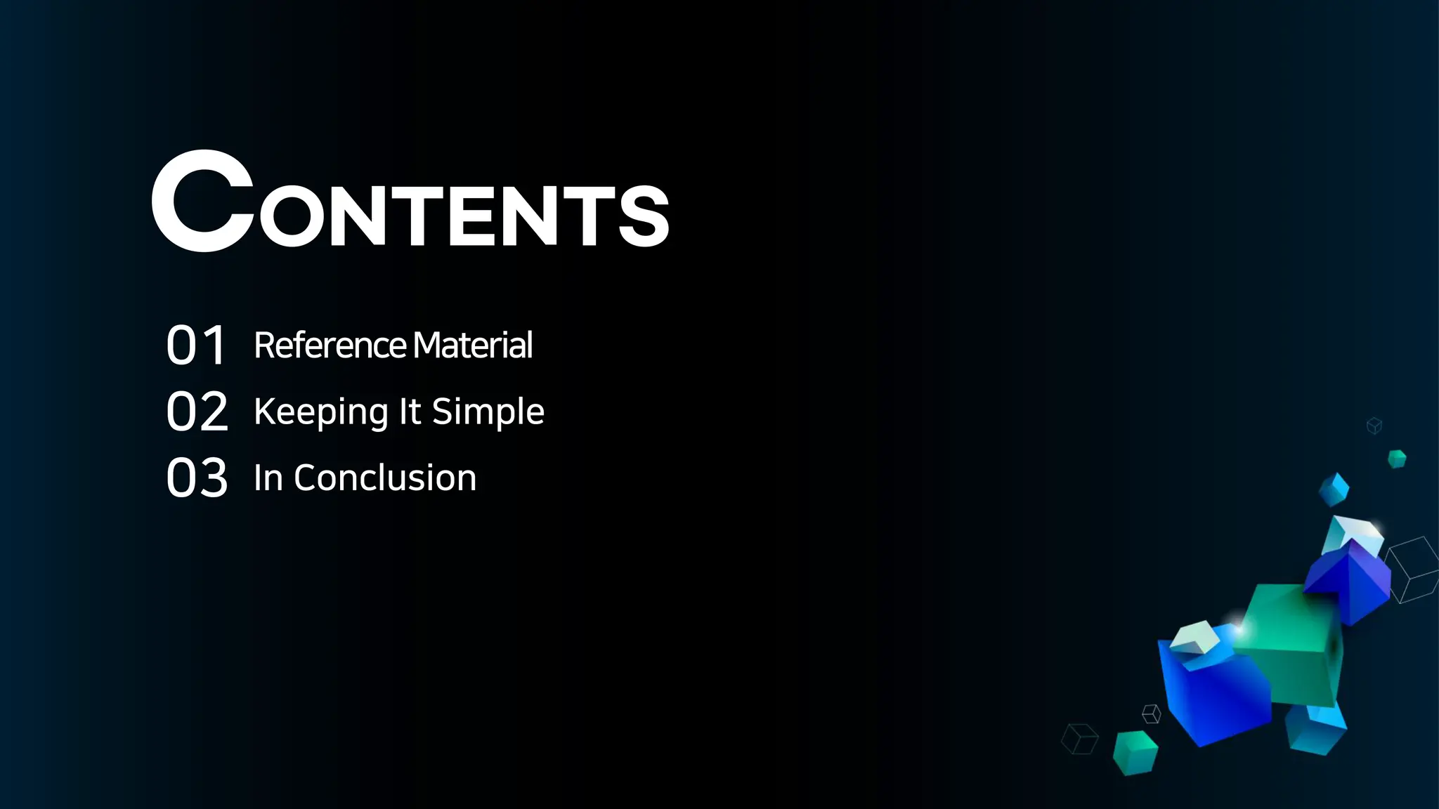 CONTENTS
01
02
03
ReferenceMaterial
Keeping It Simple
In Conclusion
 