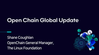 ShaneCoughlan
OpenChain General Manager,
The Linux Foundation
Open Chain Global Update
 