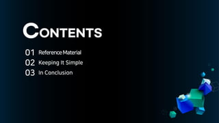 CONTENTS
01
02
03
ReferenceMaterial
Keeping It Simple
In Conclusion
 
