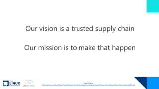 Our vision is a trusted supply chain
Our mission is to make that happen
Project Charter:
https://github.com/OpenChain-Project/Project-Charter-And-Agreements/blob/master/Project-Charter/OpenChain-Charter-March2020.pdf
 