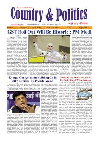 Vipin Gaur
LUCKNOW: Prime Minister
Narendra Modi on Tuesday said that
the roll-out of the Goods and Services
(GST) tax from July 1 will be "historic"
and the world will witness how politi-
cal parties of different ideological hues
came together to usher in this major
reform. He also strongly favoured mak-
ing the country self-reliant in defence
and technology sectors Addressing a
gathering at the APJ Abdul Kalam
Technical University (AKTU) here
after inaugurating its new building,
Modi said, "The roll out of the GST
from July 1 will be historic. It will set
an example for the world." The prime
minister said he was grateful to all
those who had contributed towards the
formation of a consensus over the tax
reform. I am grateful to all the vidhan
sabhas, Lok Sabha, Rajya Sabha and
political parties, Modi said. "The world
will witness a transformation (in India)
and how all the political parties sub-
scribing to different ideologies united
for the implementation of the GST," he
said. The biggest tax reform since
Independence, GST will re- shape
India's business landscape by making
the country an easier place to do busi-
ness in and would bring down barriers
between states.
It is all set to be launched at a grand
function in the Central Hall of
Parliament on the midnight of June 30.
GST over the medium to long term
is expected to lead to higher revenues
for the Centre and the states while also
increasing the size of the economy and
having a positive impact on the GDP.
It would unify the $2 trillion Indian
economy and 1.3 billion people into a
single market.
In his speech here, Modi also
strongly favoured making the country
self-reliant in defence sector. "We are
moving forward with the dream of how
to make India self-dependent in the
field of defence and security," he said.
Presently India imports upto 65 percent
of its defence requirements, it is esti-
mated. Can we not make India self-
reliant in defence sector?, the prime
minister asked here. "We are marching
ahead with this dream and for this we
have made policy changes and allowed
100 per cent FDI in defence sector,"
Modi said. His impassioned plea to
make the country self-reliant in defence
sector came against the backdrop of the
government recently finalising a policy
under which private sector companies
will be roped-in to manufacture hi-tech
defence equipment like submarines and
fighter jets in India in partnership with
foreign entities. Modi also lauded the
Indian Space Research Organisation
(ISRO) saying that "the world took
notice when India launched 104 satel-
lites. We have such potential and have
to take it forward." He said that India
"reached Mars in a budget less than that
of a Bollywood movie due to the tech-
nological advancement. Our expense to
reach Mars was Rs 7 per kilometer."
Adoption of ECBC could
lead to 30%-50% energy sav-
ings by commercial buildings
Shri Piyush Goyal, Minister
of State (IC) for Power, Coal,
New and Renewable Energy
and Mines launched the Energy
Conservation Building Code
2017 (ECBC 2017) here today.
Developed by Ministry of
Power and Bureau of Energy
Efficiency (BEE), ECBC 2017
prescribes the energy perform-
ance standards for new com-
mercial buildings to be con-
structed across India. The
updated version of ECBC pro-
vides current as well as futuris-
tic advancements in building
technology to further reduce
building energy consumption
and promote low-carbon
growth. ECBC 2017 sets
parameters for builders, design-
ers and architects to integrate
renewable energy sources in
building design with the inclu-
sion of passive design strate-
gies. The code aims to optimise
energy savings with the com-
fort levels for occupants, and
prefers life-cycle cost effective-
ness to achieve energy neutrali-
ty in commercial buildings. In
his address , Shri Goyal, said, I
would like to dedicate today
ECBC Code 2017 to all the
young children of India …to
the future of India for whose
sake , it is incumbent on all of
us to efficiently utilize every bit
of resource , ensure implement
such progressive and forward
looking programmes of
Government very diligently
and ensure that we will leave
behind for next generation a
better world then what we
inherited .” Shri Pradeep
Kumar Pujari, Secretary,
Power, stated that ECBC 2017
will give clear direction and
have criteria for new buildings
to be Super ECBC: “The new
code reflects current and futur-
istic advancements in building
technology, market changes,
and energy demand scenario of
the country, setting the bench-
mark for Indian buildings to be
amongst some of the most effi-
cient globally.” In order for a
building to be considered
ECBC-compliant, it would
need to demonstrate minimum
energy savings of 25%.
Additional improvements in
energy efficiency performance
would enable the new buildings
to achieve higher grades like
ECBC Plus or Super ECBC
status leading to further energy
savings of 35% and 50%,
respectively.
NEW DELHI: The home
ministry is contemplating
penal action against around
10,000 NGOs that have not
filed their missing annual
returns under the Foreign
Contribution Regulation
Rules, 2011, for all for some
years between 2010-11 to
2014-15, despite the one-
month grace window offered
by the home ministry to do
the same. Ministry sources
said as many as 286 NGOs
that were yet to file the
returns for a single year upon
expiry of grace period on
June 15, 2017, could face
cancellation of registration
under the Foreign
Contributions Regulation Act
(FCRA) and review of renew-
al already granted. For the
remaining defaulters with
partial compliance, action is
still being discussed and may
be graded depending on the
level of compliance.
The home ministry had,
upon noticing that as many as
18,523 NGOs registered
under FCRA had not filed
their annual returns for some
or all five years between
2010-11 and 2014-15, issued
a public notice on May 12
asking them to file the same
between May 15 and June 15.
While describing it as a last
chance for the defaulting
NGOs, the ministry had
assured them that no late fee
would be imposed for late fil-
ing of returns. At the end of
the grace period, while 8,267
NGOs completely fell in line
by filing annual returns for all
five years, 2,239 did so for
four missed years, 2,072 for
three years, 2,057 for two
years and 2,339 for one year.
As many as 1,549 of the
1,835 NGOs who had not
filed annual returns for a
single year between 2010-11
to 2014-15, in gross violation
of FCRA and Rule 17 of
FCRR, have done so now.
Year : 6 Issue No. 03 New Delhi 19-25 June 2017 Rs. 5/- Pages : 16
Energy Conservation Building Code
2017 Lanuch By Piyush Goyal
10,000 NGOs May Face Action
For Not Filing FCRA Returns
GST Roll Out Will Be Historic : PM Modi
 