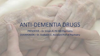 ANTI-DEMENTIA DRUGS
PRESENTER – Dr. Sriram.R, PG MD Psychiatry
CHAIRPERSON – Dr. Sivabalan.E, Assistant Prof of Psychiatry
 
