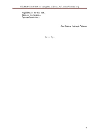 Tema6B: Desarrollo de la red hidrográfica en España. José Fermín Garralda, 2013
7
Regularidad: muchas por…
Erosión: mucha por…
Aprovechamientos…
José Fermín Garralda Arizcun
L a u s D e o
 