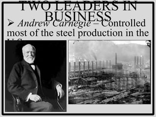 TWO LEADERS IN
       BUSINESS
 Andrew Carnegie – Controlled
most of the steel production in the
U.S.
 