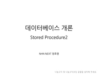 데이터베이스 개론
Stored Procedure2
NHN NEXT 정호영
나눔고딕 및 나눔고딕코딩 글꼴을 설치해 주세요.
 