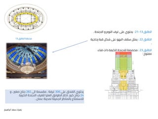 ‫الوظيفي‬ ‫التحليل‬
:
‫ابراهيم‬ ‫سعد‬ ‫زهراء‬
‫الطابق‬
13
-
21
:
‫االجنحة‬ ‫و‬ ‫النوم‬ ‫غرف‬ ‫عىل‬ ‫يحتوي‬
.
‫الطابق‬
22
:
‫زجاج‬ ‫قبة‬ ‫شكل‬ ‫عىل‬ ‫البهو‬ ‫سقف‬ ‫يمثل‬
‫ية‬
.
‫الطابق‬
23
:
‫مخصصة‬
‫لالجنحة‬
‫فناء‬ ‫ذات‬ ‫الكبرية‬
‫للسماء‬ ‫مفتوح‬
.
‫الطابق‬ ‫مخطط‬
13
‫عىل‬ ‫الفندق‬ ‫يحتوي‬
306
‫غرفة‬
.
‫اىل‬ ‫مقسمة‬
282
‫و‬ ، ‫صغري‬ ‫جناح‬
24
‫كبري‬ ‫جناح‬
.
‫الكبرية‬ ‫االجنحة‬ ‫للغرف‬ ‫العليا‬ ‫الطوابق‬ ‫اختار‬
‫عمان‬ ‫لمدينة‬ ‫الجميلة‬ ‫بالمناظر‬ ‫لالستمتاع‬
.
 
