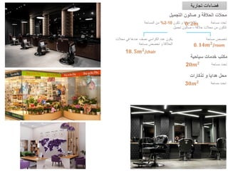 ‫التجميل‬ ‫صالون‬ ‫و‬ ‫الحالقة‬ ‫محالت‬
‫تكون‬ ‫و‬ ‫غرفة‬ ‫لكل‬ ‫مساحة‬ ‫تحدد‬
‫مساحة‬ ‫تخصص‬
‫محالت‬ ‫في‬ ‫عددها‬ ‫نصف‬ ‫الكراسي‬ ‫عدد‬ ‫يكون‬
‫مساحة‬ ‫تخصص‬ ‫و‬ ‫الحالقة‬
‫تجارية‬ ‫فضاءات‬
‫سياحية‬ ‫خدمات‬ ‫مكتب‬
‫مساحة‬ ‫تحدد‬
‫تذكارات‬ ‫و‬ ‫هدايا‬ ‫محل‬
‫مساحة‬ ‫تحدد‬
 