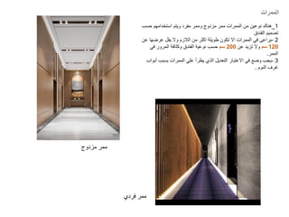 1
_
‫حسب‬ ‫استخدامهم‬ ‫ويتم‬ ‫مفرد‬ ‫وممر‬ ‫مزدوج‬ ‫ممر‬ ‫الممرات‬ ‫من‬ ‫نوعين‬ ‫هناك‬
‫الفندق‬ ‫تصميم‬
2
-
‫عن‬ ‫عرضها‬ ‫يقل‬ ‫وال‬ ‫الالزم‬ ‫من‬ ‫اكثر‬ ‫طويلة‬ ‫تكون‬ ‫اال‬ ‫الممرات‬ ‫في‬ ‫يراعى‬
120
‫سم‬
‫عن‬ ‫تزيد‬ ‫وال‬
200
‫سم‬
‫في‬ ‫المرور‬ ‫وكثافة‬ ‫الفندق‬ ‫نوعية‬ ‫حسب‬
‫الممر‬
.
3
-
‫أبواب‬ ‫بسبب‬ ‫الممرات‬ ‫علي‬ ‫يطرأ‬ ‫الذي‬ ‫التعديل‬ ‫االعتبار‬ ‫في‬ ‫وضع‬ ‫يجب‬
‫النوم‬ ‫غرف‬
.
‫مزدوج‬ ‫ممر‬
‫فردي‬ ‫ممر‬
‫الممرات‬
 
