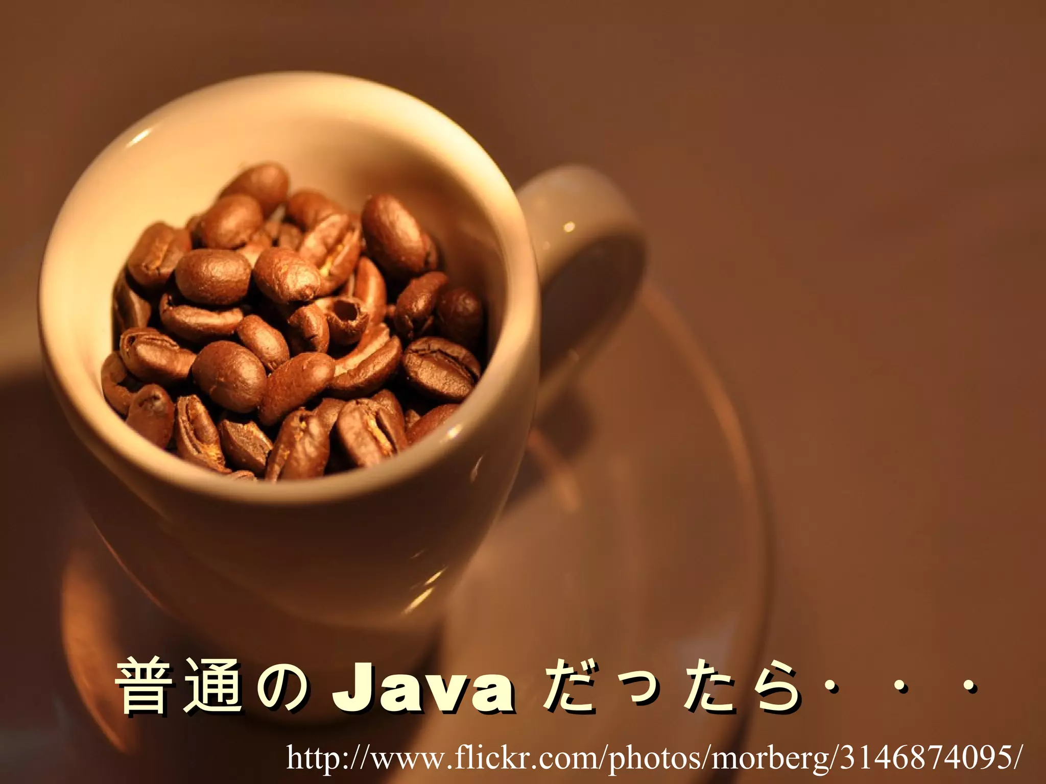 普通の Java だったら・・・ http://www.flickr.com/photos/morberg/3146874095/ 