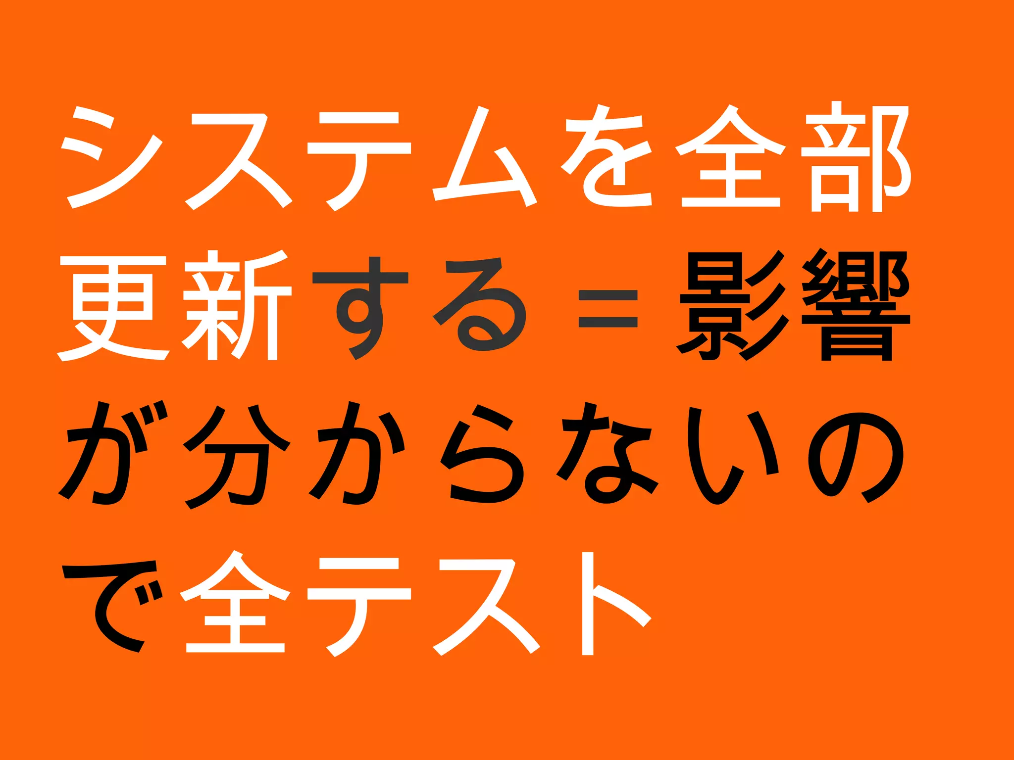 システムを全部更新 する＝ 影響が分からないので 全テスト 