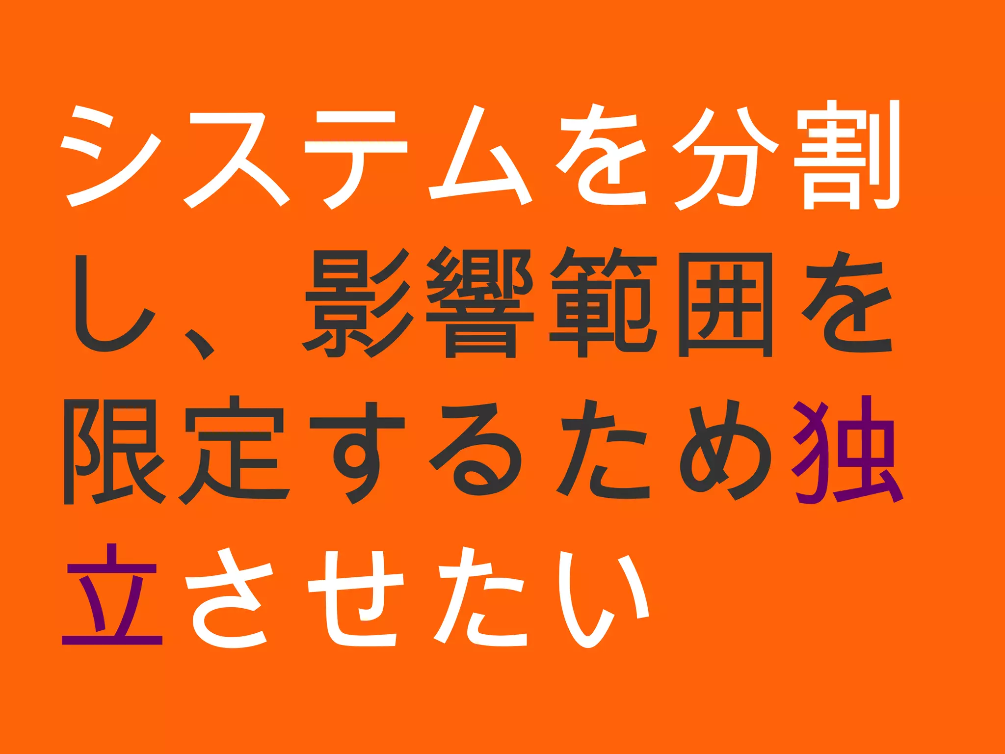 システムを分割 し、影響範囲を限定するため 独立 させたい 