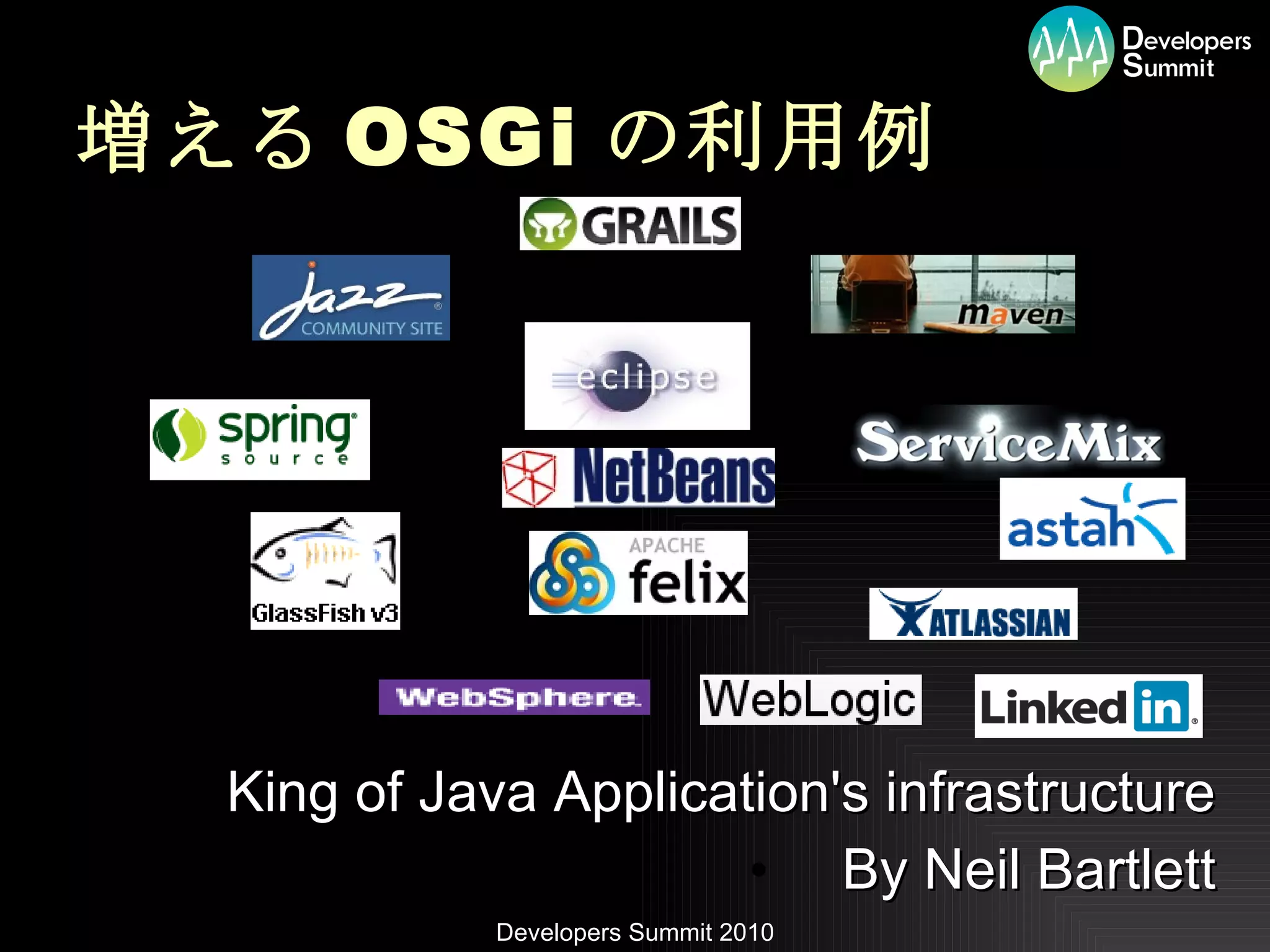 増える OSGi の利用例 King of Java Application's infrastructure By Neil Bartlett 