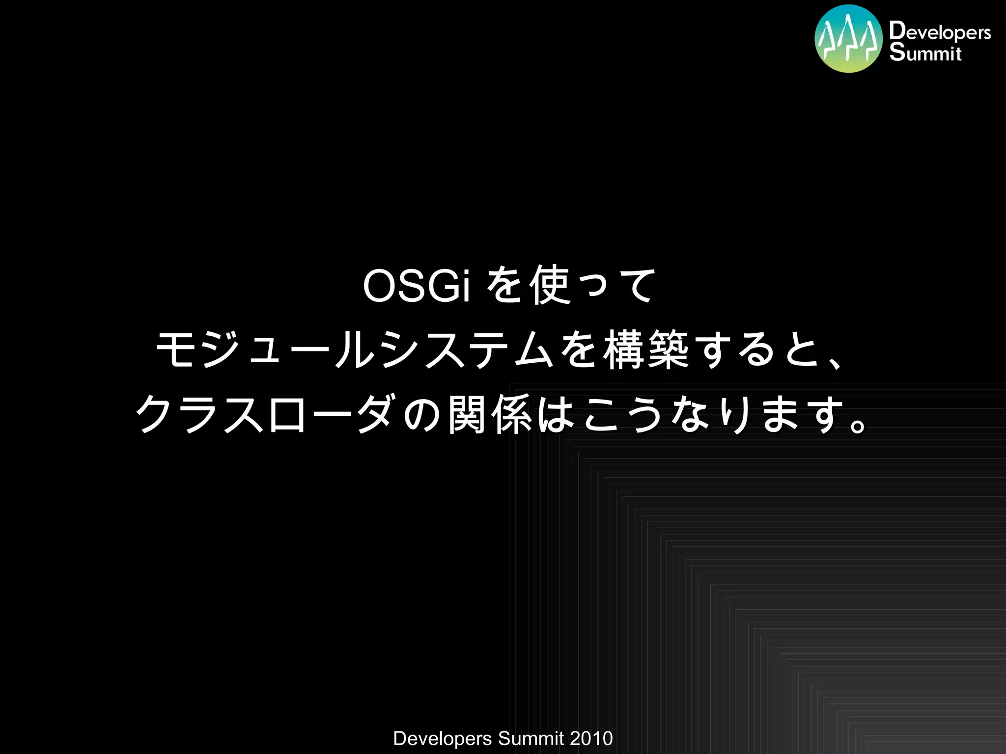 OSGi を使って モジュールシステムを構築すると、 クラスローダの関係はこうなります。 