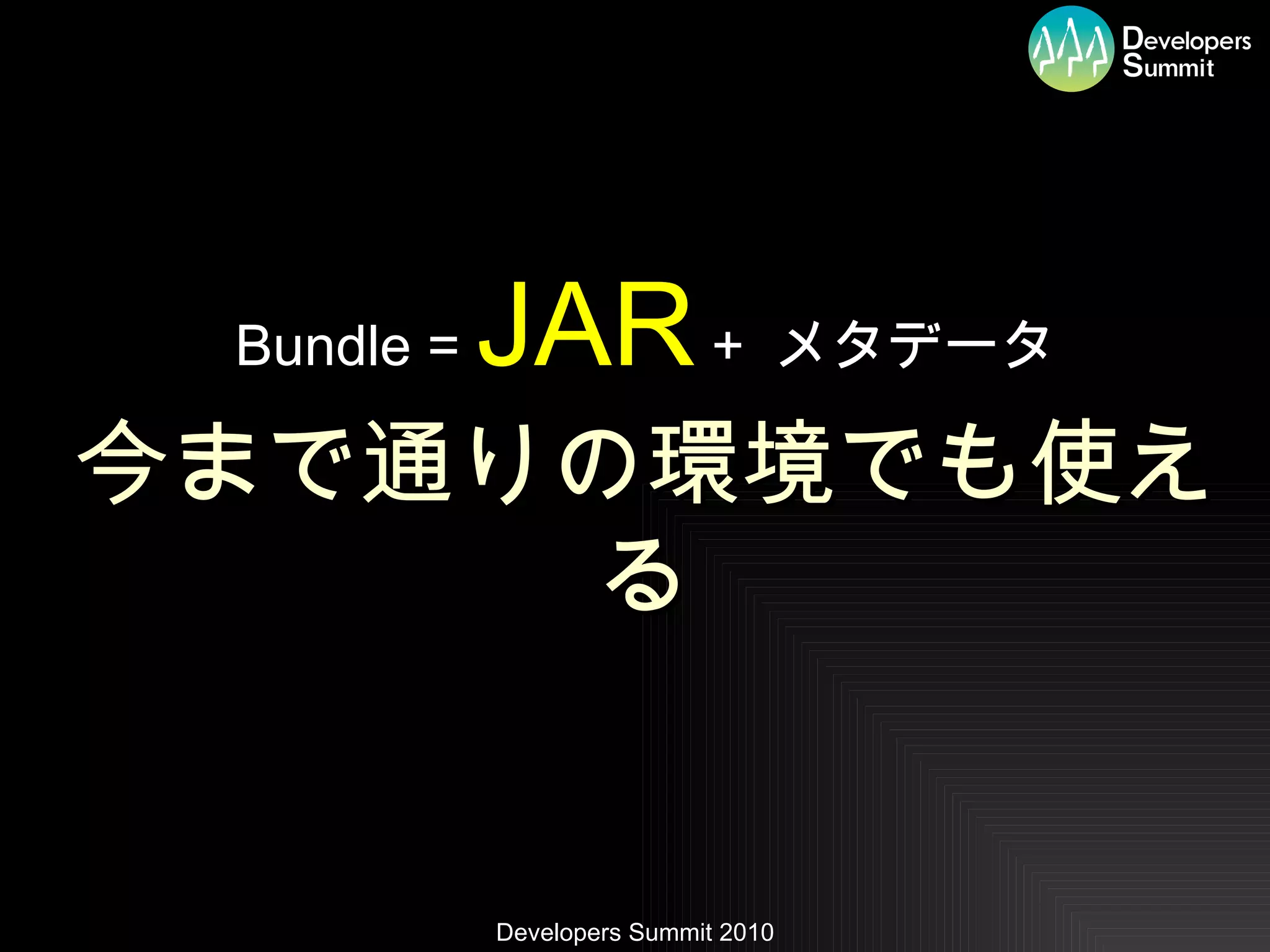 Bundle =  JAR  +  メタデータ 今まで通りの環境でも使える 
