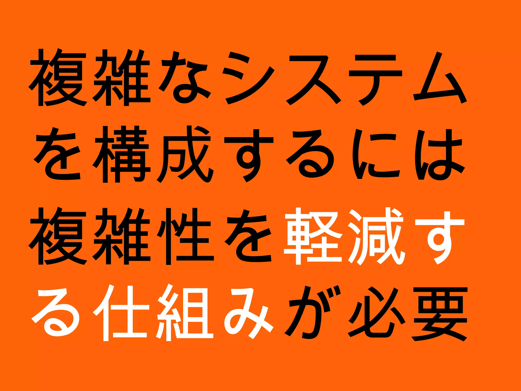 複雑なシステムを構成するには 複雑性を 軽減する仕組み が必要 