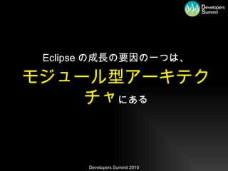 Eclipse の成長の要因の一つは、 モジュール型アーキテクチャ にある 