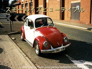 スモールイズビューティフル http://www.flickr.com/photos/mdpettitt/2665598298/ 