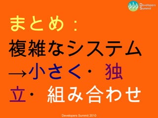 まとめ： 複雑なシステム-> 小さく ・ 独立 ・ 組み合わせ 
