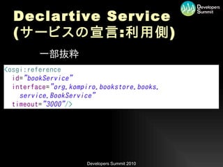 Declartive Service
( サービスの宣言 : 利用側 )
 •   一部抜粋




            Developers Summit 2010
 