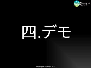四.デモ
 Developers Summit 2010
 