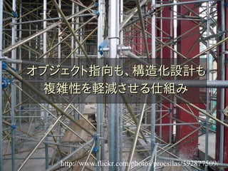 オブジェクト指向も、構造化設計も
 複雑性を軽減させる仕組み




   http://www.flickr.com/photos/procsilas/392877509/
 