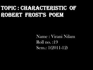 Topic : Characteristic of
Robert Frost's poem


           Name : Virani Nilam
           Roll no. :19
           Sem.: 1(2011-12)
 