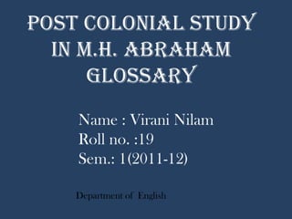 Post colonial study in M.H. Abraham Glossary sdns Name : Virani Nilam  Roll no. :19 Sem.: 1(2011-12) Department of  English  