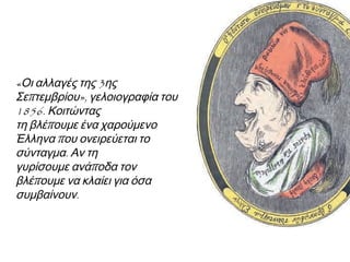 Μετά το κίνημα της 
3ης Σεπτ. 1843 
συγκλήθηκε 
Εθνοσυνέλευση 
Το 1844 ψήφισε 
Σύνταγμα  
Πολίτευμα: 
Συνταγματική 
Μοναρχία 
 