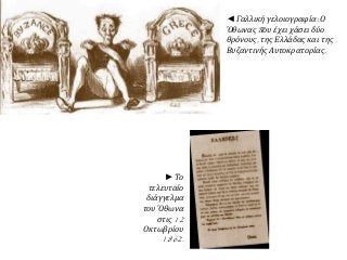 ◄ Γαλλική γελοιογραφία: Ο 
Όθωναςπ ου έχει χάσει δύο 
θρόνους, της Ελλάδας και της 
Βυζαντινής Αυτοκρατορίας. 
► Το 
τελευταίο 
διάγγελμα 
του Όθωνα 
στις12 
Οκτωβρίου 
1862. 
 
