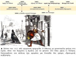 ▲ Σκίτσο του 1862 από γερμανική εφημερίδα: Ο Όθωνας με φουστανέλα φτάνει στο 
λιμάνι, όπου τον περιμένει η Αμαλία, για να φύγουν. Στο πίσω μέρος οι Έλληνες 
πανηγυρίζουν, και κάποιος έχει κρεμάσει μια πινακίδα που γράφει «Προσωρινή 
κυβέρνηση». 
 