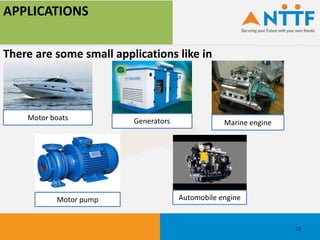 APPLICATIONS
There are some small applications like in
13
Motor boats
Marine engineGenerators
Automobile engineMotor pump
 