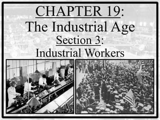 CHAPTER 19:
The Industrial Age
     Section 3:
 Industrial Workers
 